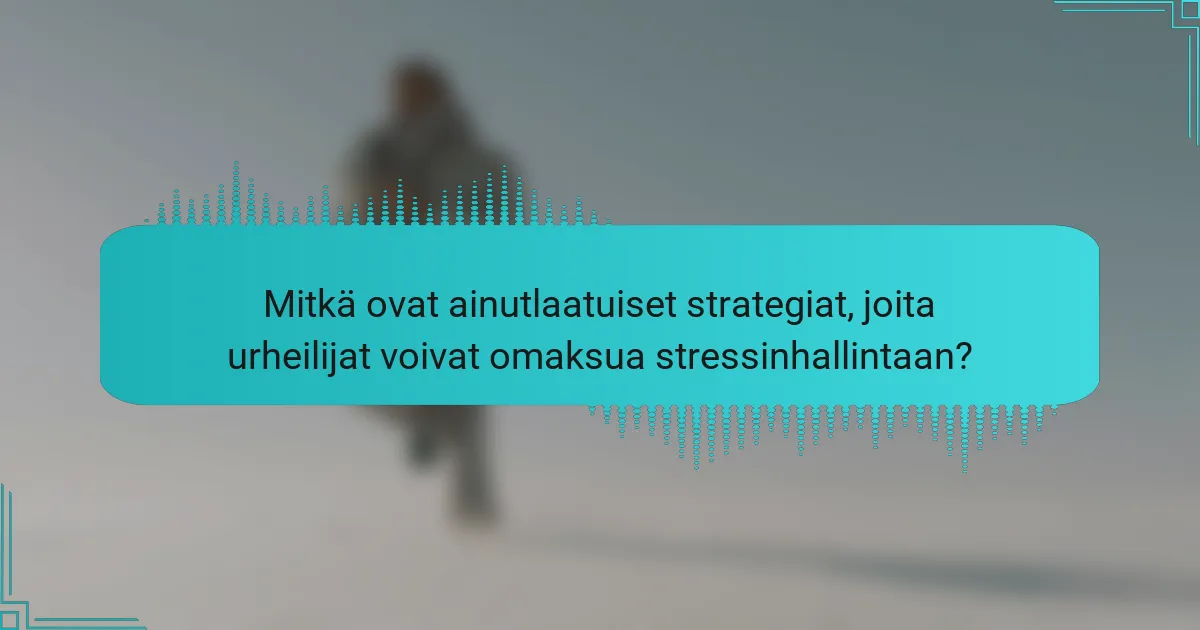 Mitkä ovat ainutlaatuiset strategiat, joita urheilijat voivat omaksua stressinhallintaan?