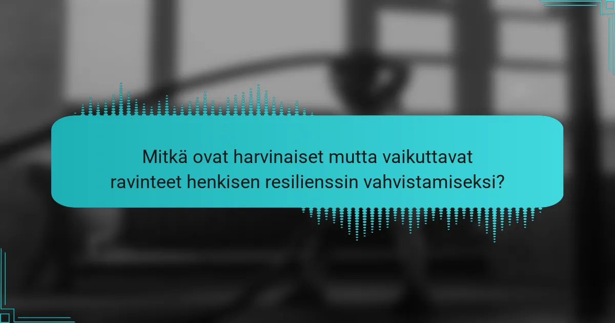 Mitkä ovat harvinaiset mutta vaikuttavat ravinteet henkisen resilienssin vahvistamiseksi?
