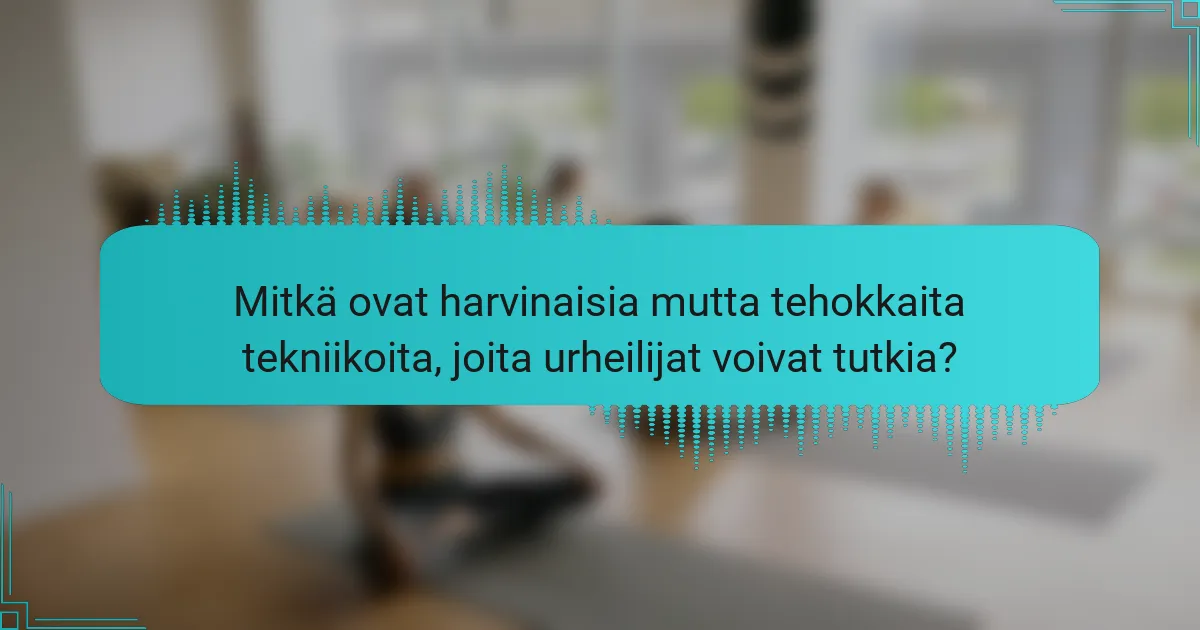 Mitkä ovat harvinaisia mutta tehokkaita tekniikoita, joita urheilijat voivat tutkia?