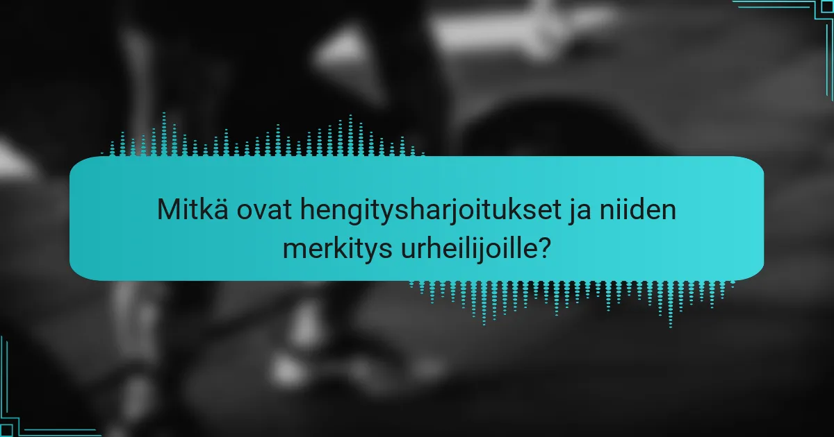 Mitkä ovat hengitysharjoitukset ja niiden merkitys urheilijoille?