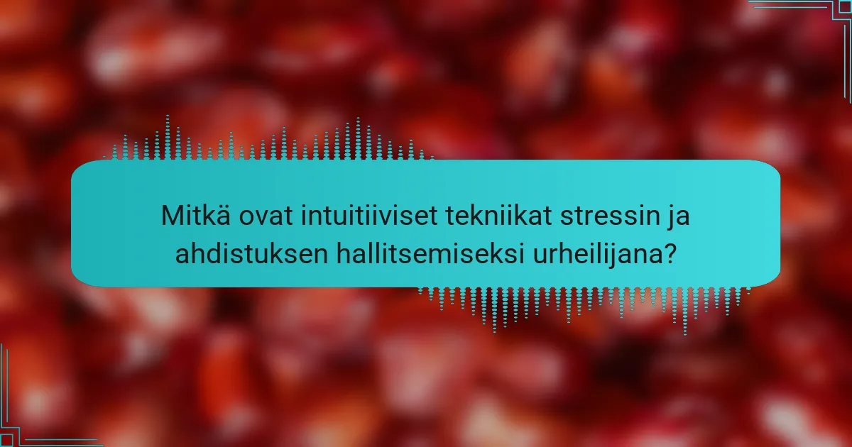 Mitkä ovat intuitiiviset tekniikat stressin ja ahdistuksen hallitsemiseksi urheilijana?