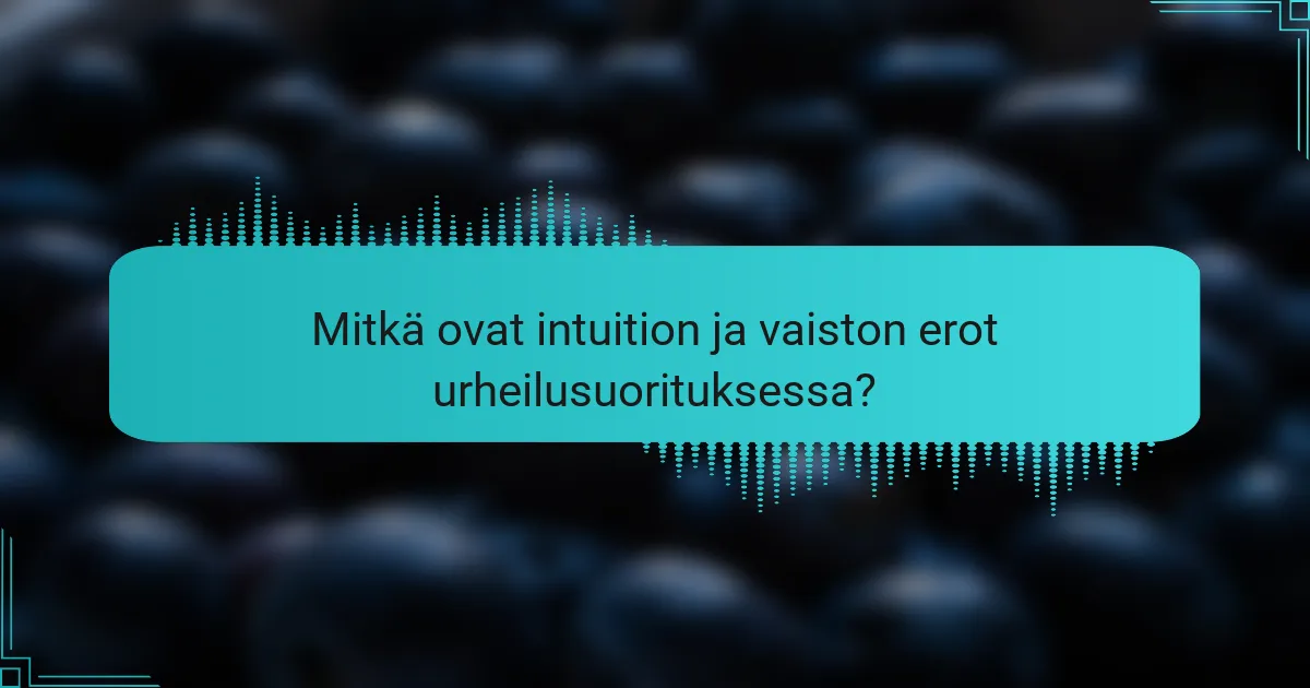 Mitkä ovat intuition ja vaiston erot urheilusuorituksessa?