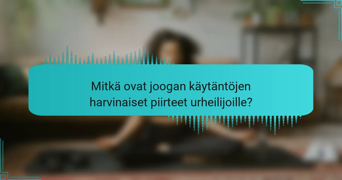 Mitkä ovat joogan käytäntöjen harvinaiset piirteet urheilijoille?