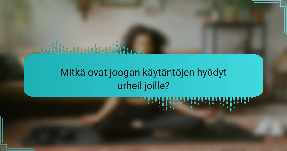 Mitkä ovat joogan käytäntöjen hyödyt urheilijoille?