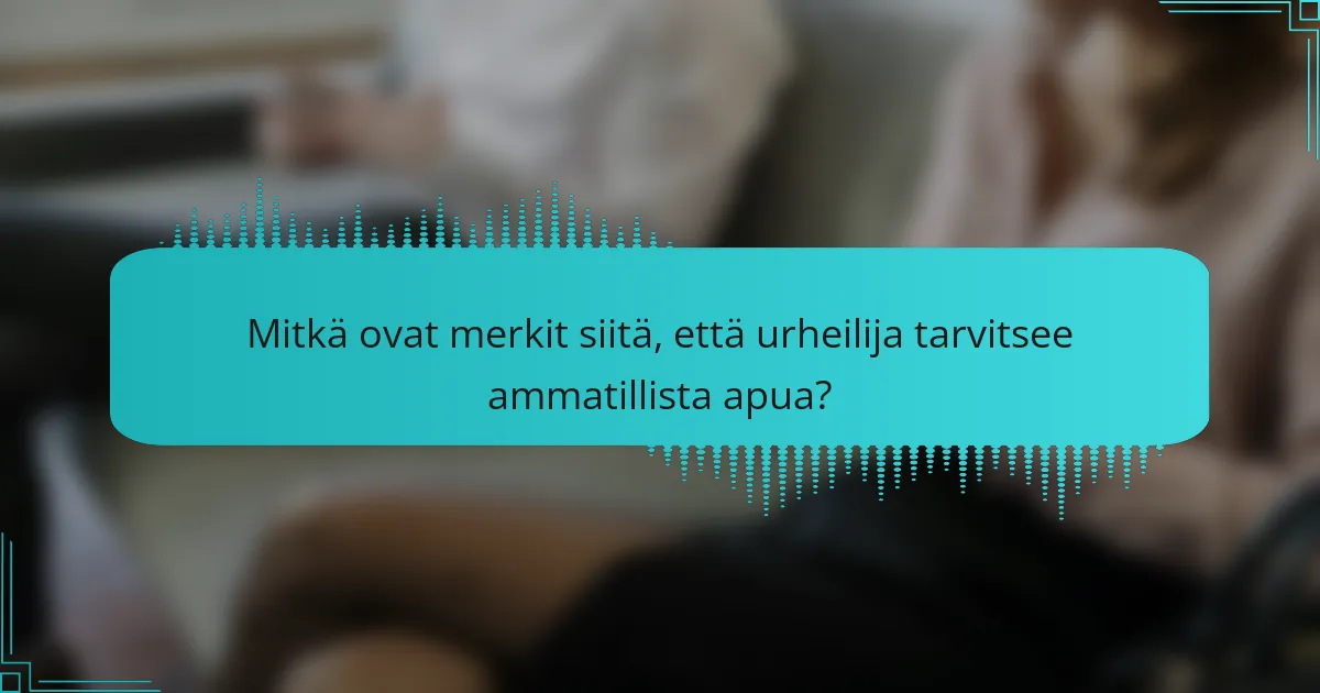 Mitkä ovat merkit siitä, että urheilija tarvitsee ammatillista apua?