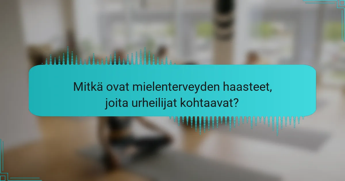 Mitkä ovat mielenterveyden haasteet, joita urheilijat kohtaavat?