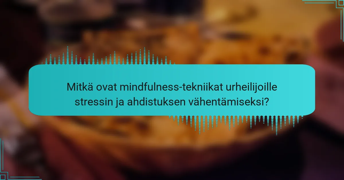 Mitkä ovat mindfulness-tekniikat urheilijoille stressin ja ahdistuksen vähentämiseksi?