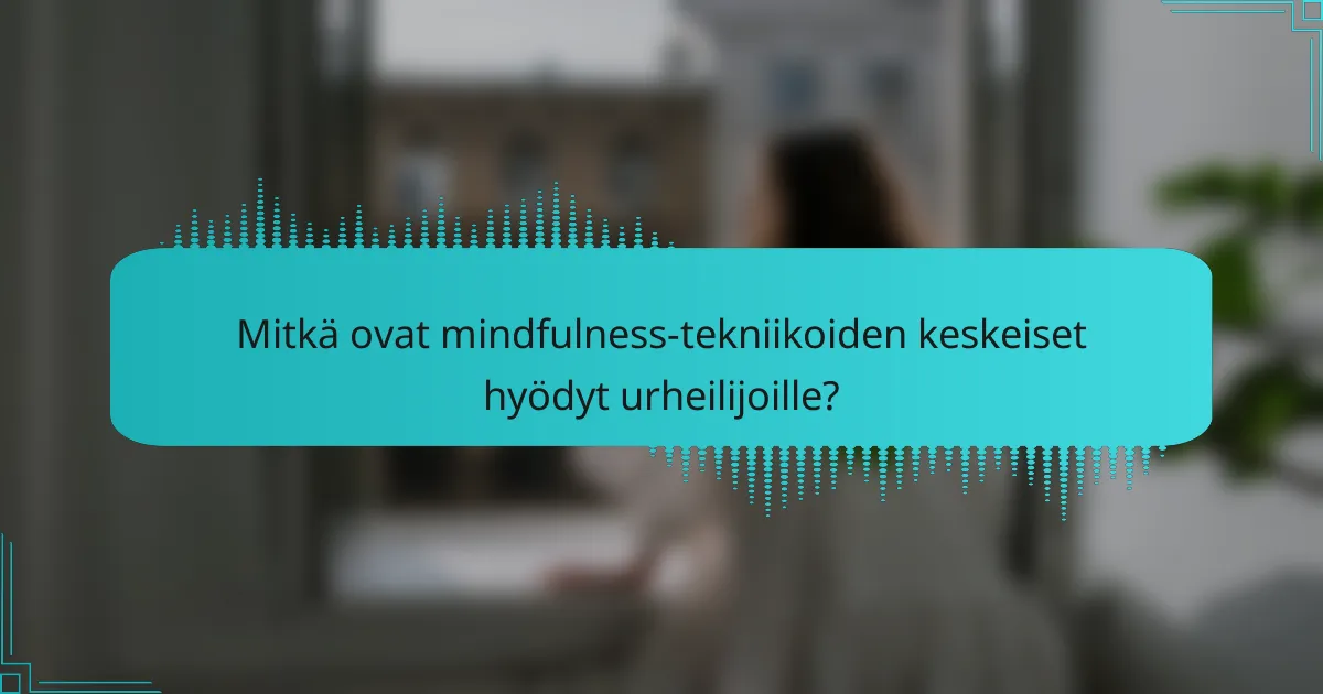 Mitkä ovat mindfulness-tekniikoiden keskeiset hyödyt urheilijoille?