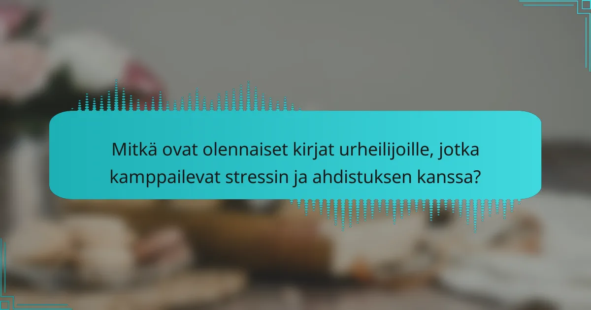 Mitkä ovat olennaiset kirjat urheilijoille, jotka kamppailevat stressin ja ahdistuksen kanssa?