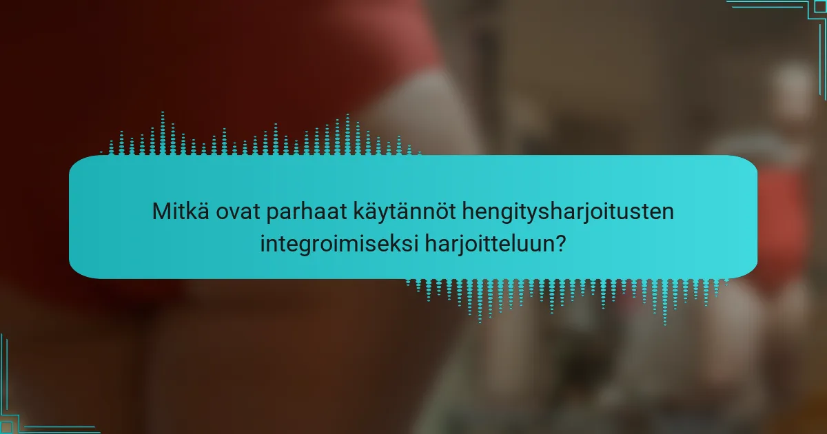 Mitkä ovat parhaat käytännöt hengitysharjoitusten integroimiseksi harjoitteluun?
