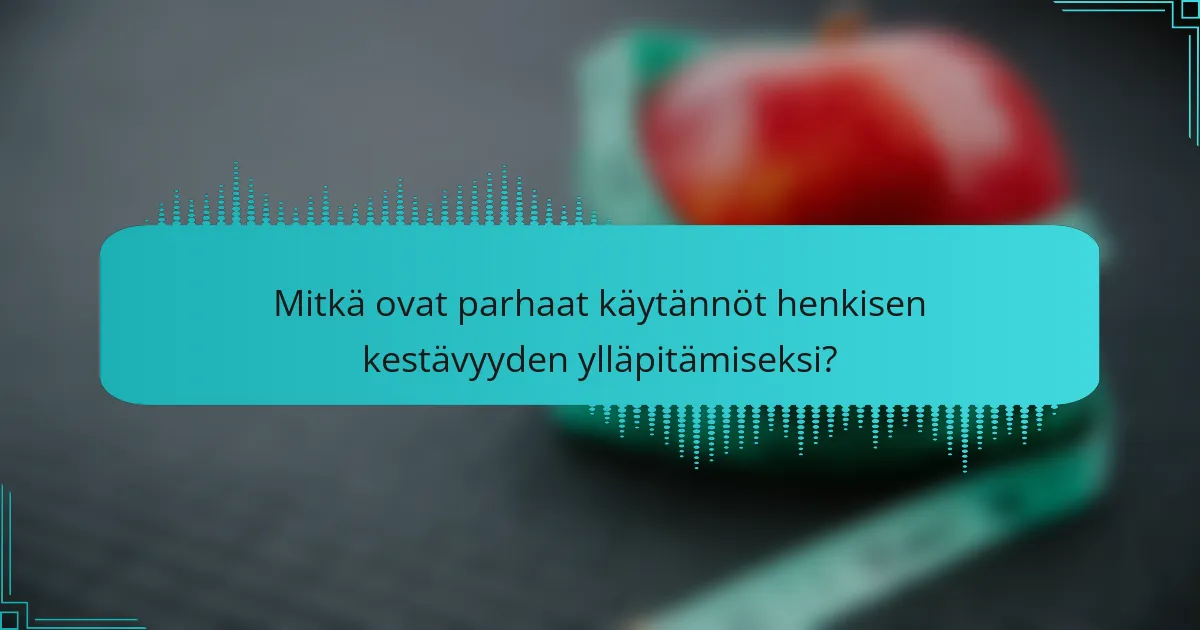 Mitkä ovat parhaat käytännöt henkisen kestävyyden ylläpitämiseksi?