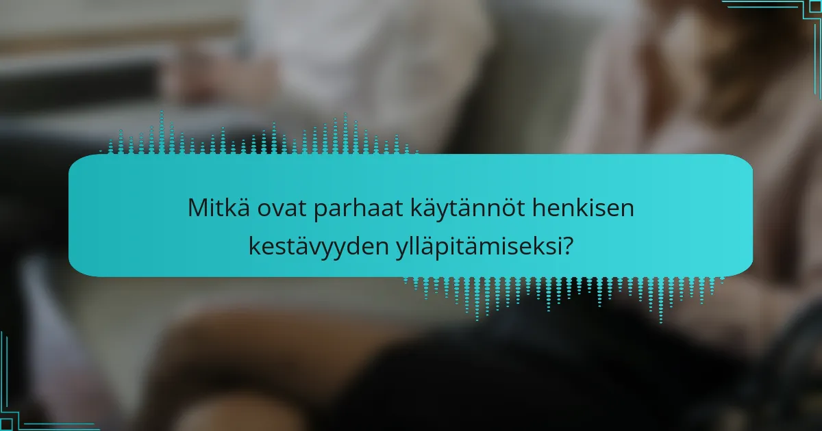 Mitkä ovat parhaat käytännöt henkisen kestävyyden ylläpitämiseksi?