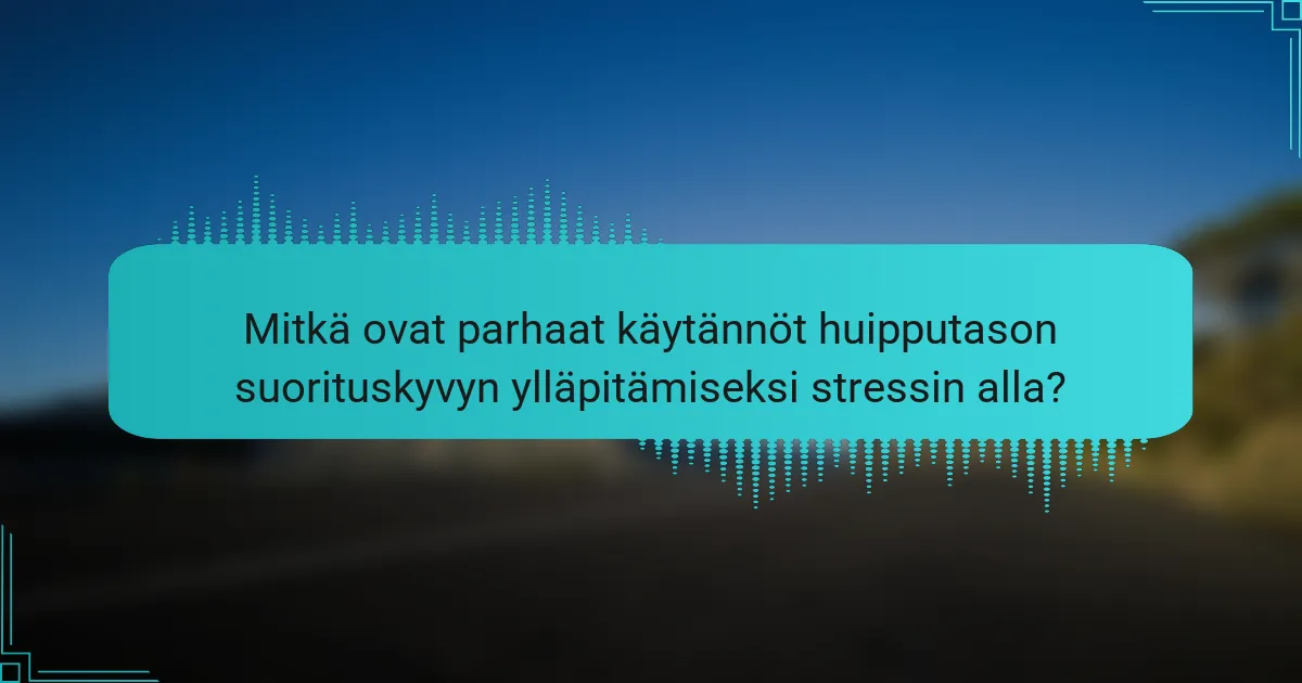 Mitkä ovat parhaat käytännöt huipputason suorituskyvyn ylläpitämiseksi stressin alla?