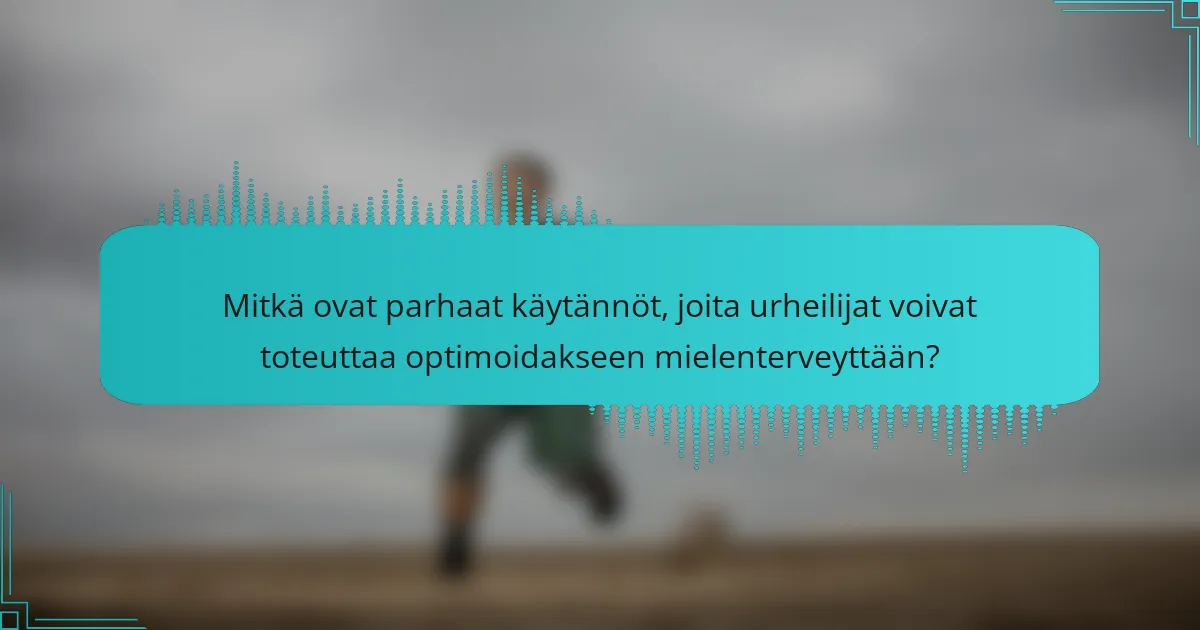 Mitkä ovat parhaat käytännöt, joita urheilijat voivat toteuttaa optimoidakseen mielenterveyttään?