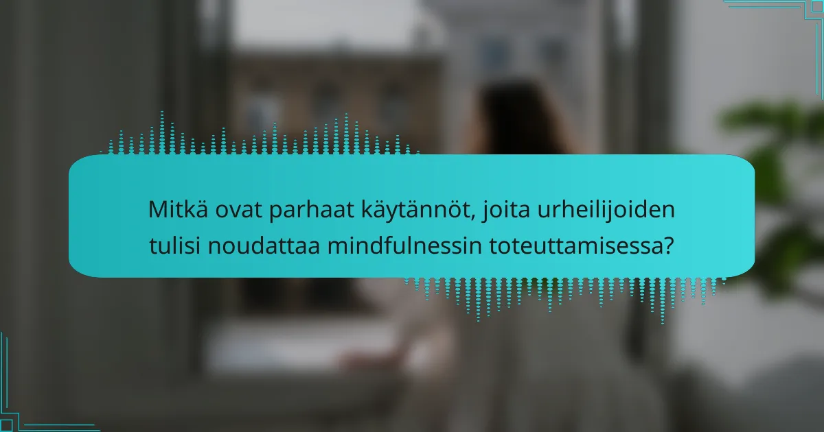 Mitkä ovat parhaat käytännöt, joita urheilijoiden tulisi noudattaa mindfulnessin toteuttamisessa?