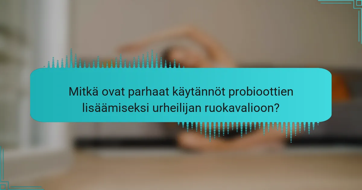 Mitkä ovat parhaat käytännöt probioottien lisäämiseksi urheilijan ruokavalioon?