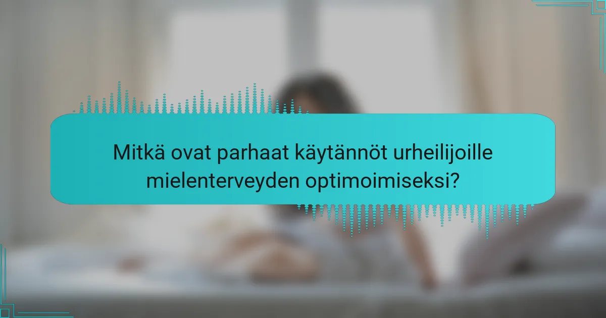 Mitkä ovat parhaat käytännöt urheilijoille mielenterveyden optimoimiseksi?