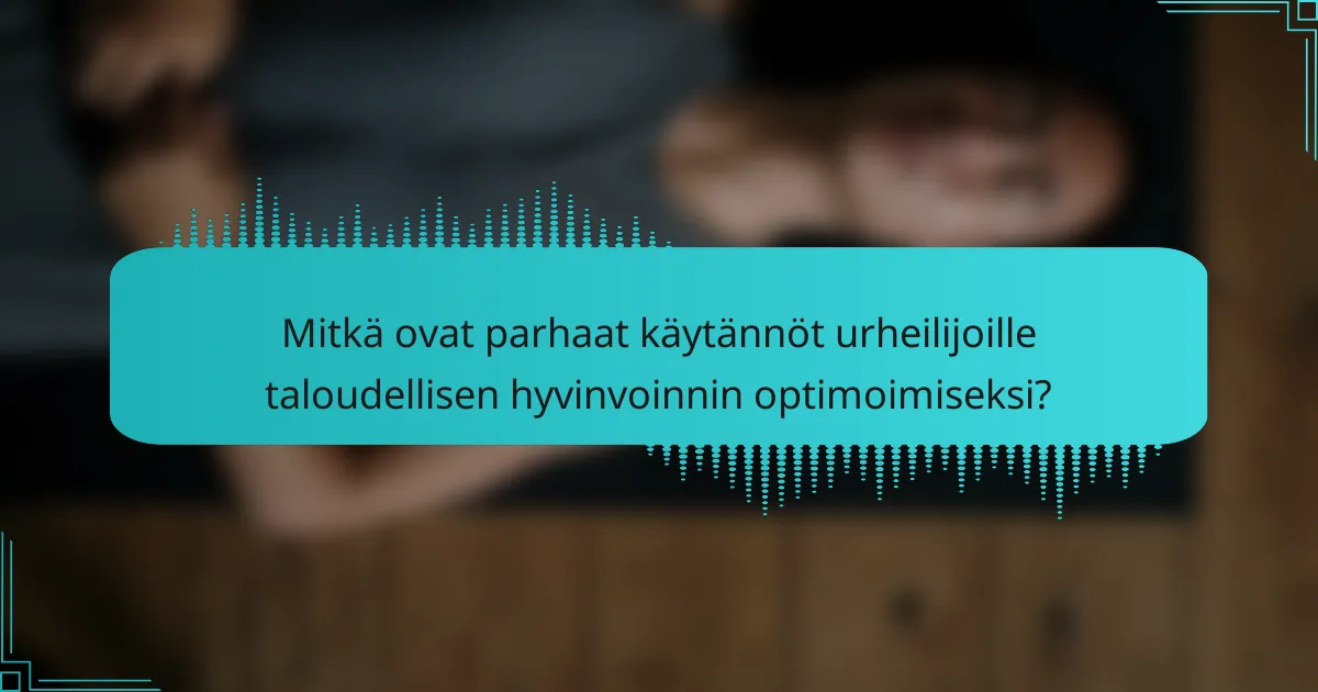 Mitkä ovat parhaat käytännöt urheilijoille taloudellisen hyvinvoinnin optimoimiseksi?