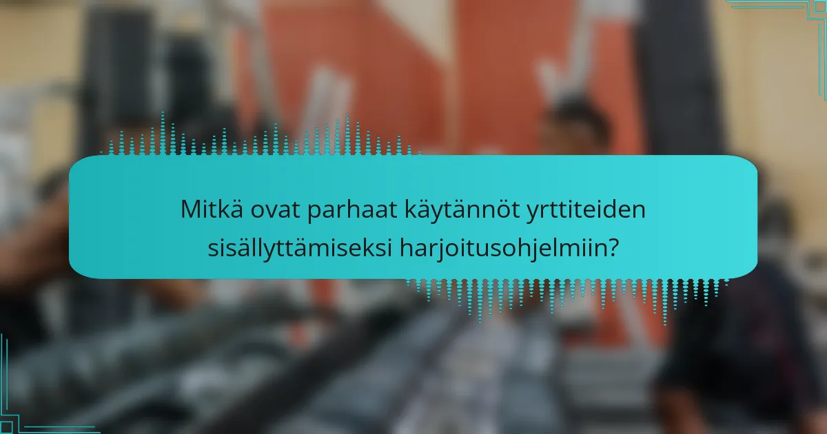 Mitkä ovat parhaat käytännöt yrttiteiden sisällyttämiseksi harjoitusohjelmiin?