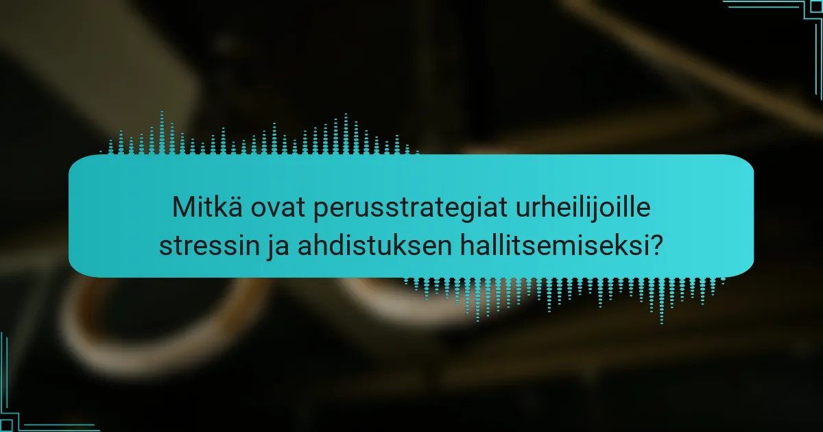 Mitkä ovat perusstrategiat urheilijoille stressin ja ahdistuksen hallitsemiseksi?