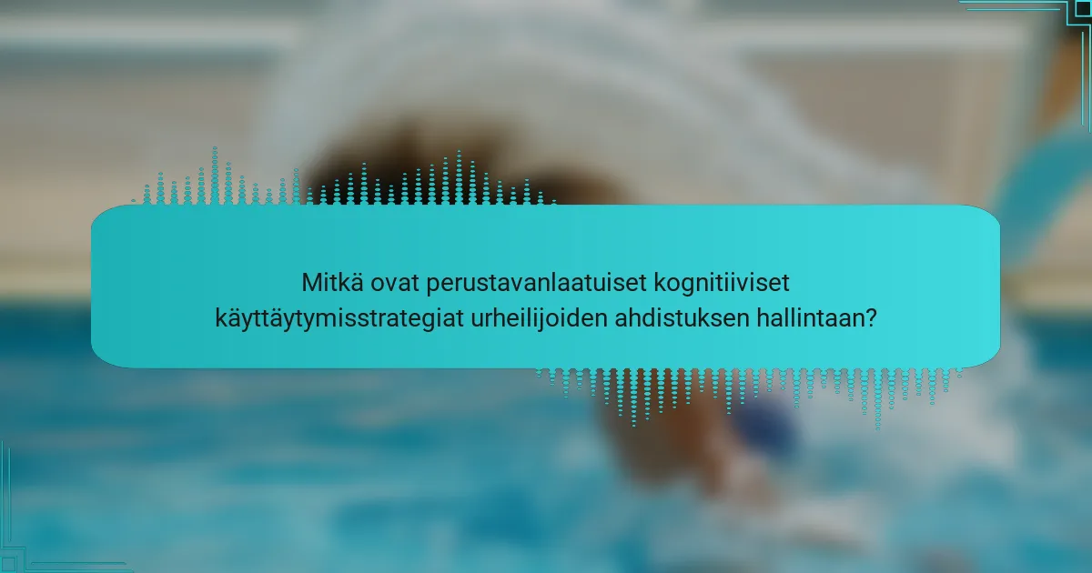 Mitkä ovat perustavanlaatuiset kognitiiviset käyttäytymisstrategiat urheilijoiden ahdistuksen hallintaan?