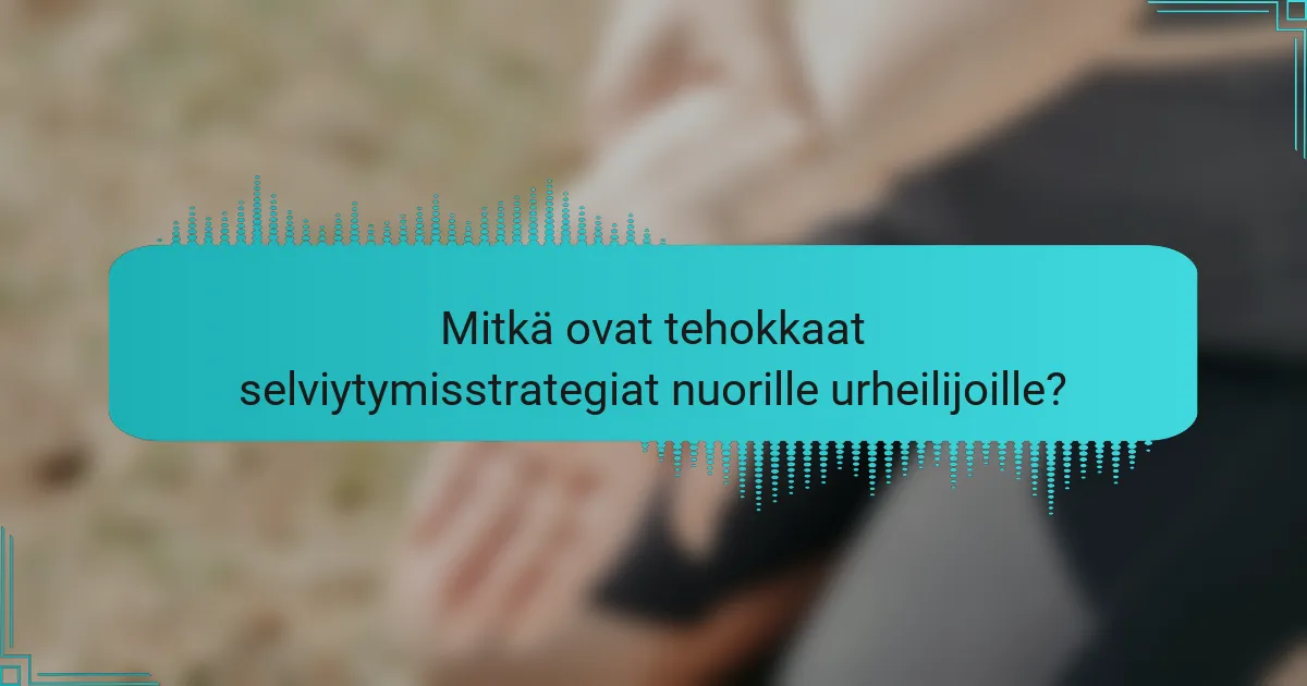 Mitkä ovat tehokkaat selviytymisstrategiat nuorille urheilijoille?
