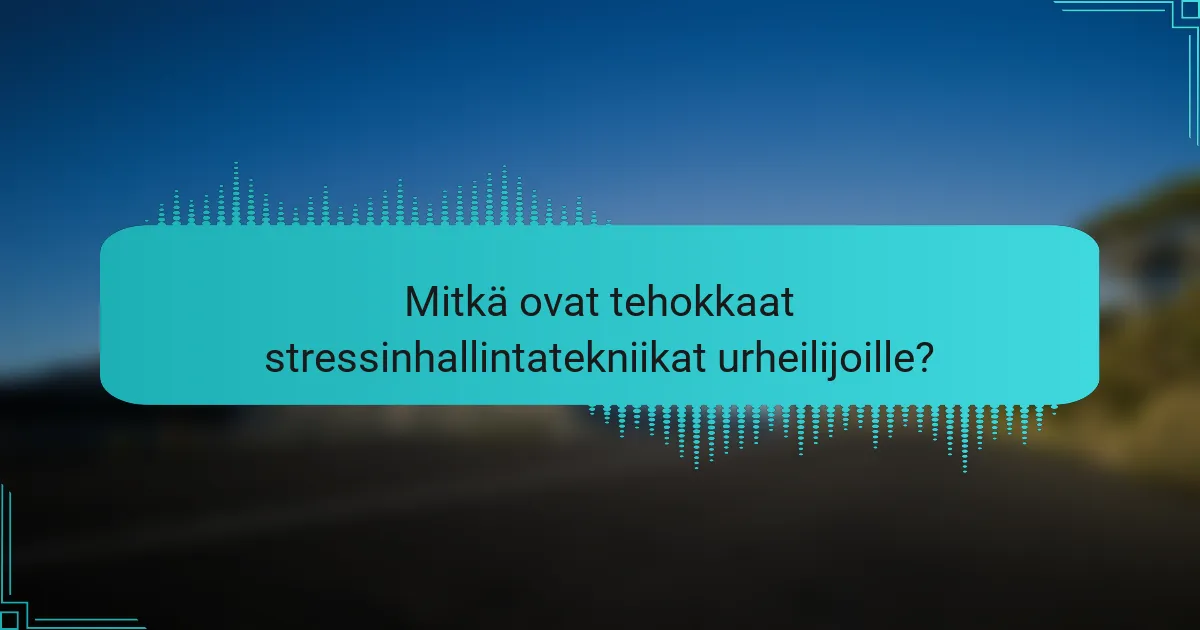 Mitkä ovat tehokkaat stressinhallintatekniikat urheilijoille?