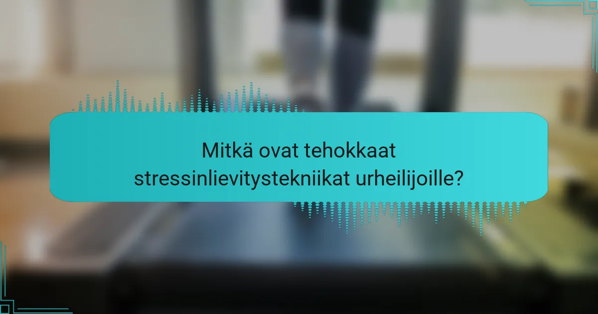 Mitkä ovat tehokkaat stressinlievitystekniikat urheilijoille?