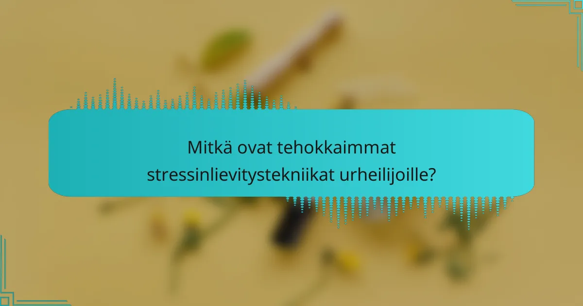 Mitkä ovat tehokkaimmat stressinlievitystekniikat urheilijoille?