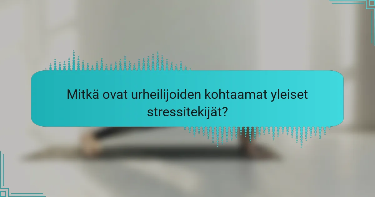 Mitkä ovat urheilijoiden kohtaamat yleiset stressitekijät?