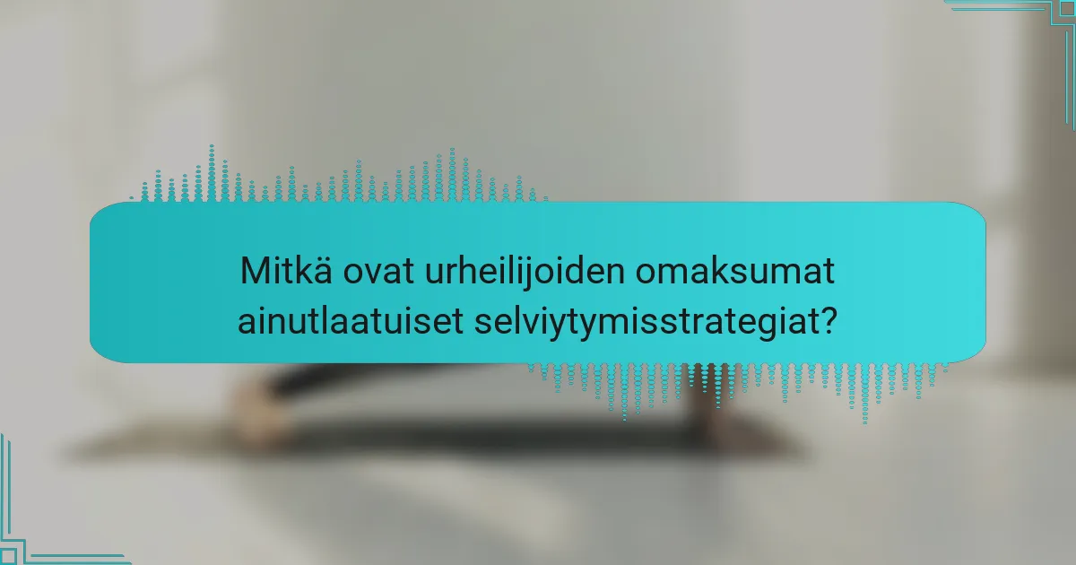 Mitkä ovat urheilijoiden omaksumat ainutlaatuiset selviytymisstrategiat?