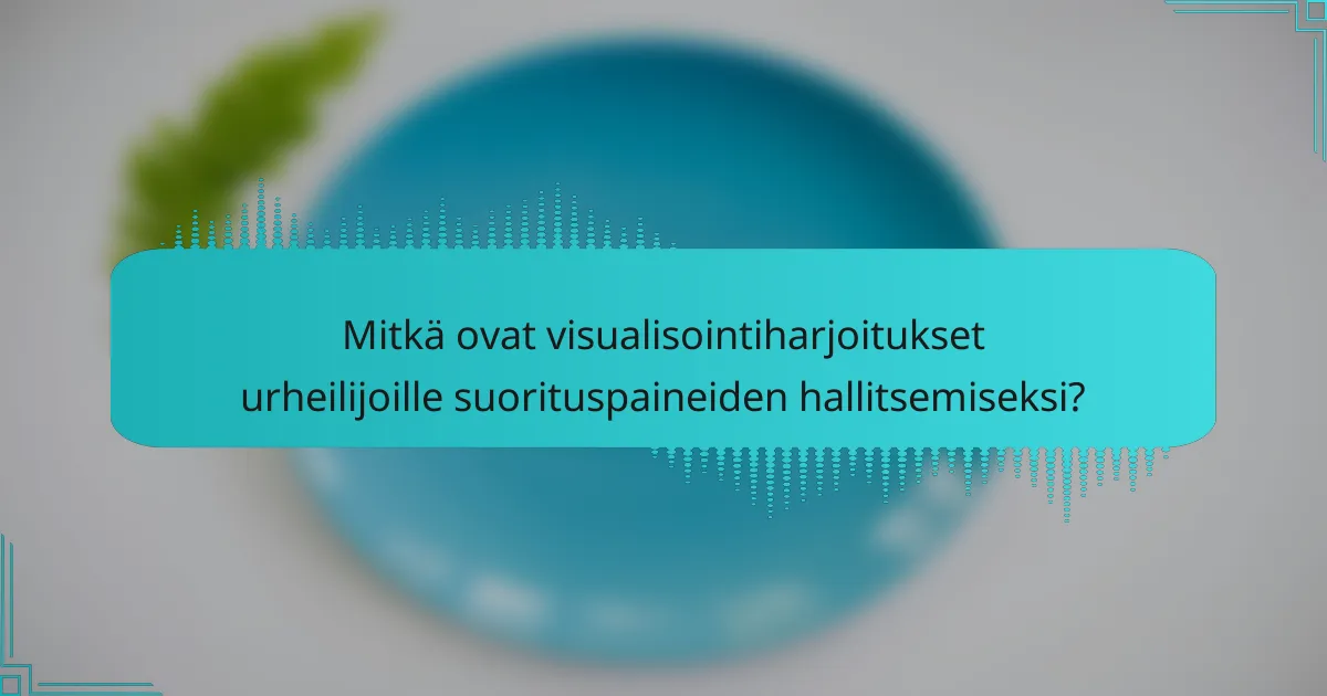 Mitkä ovat visualisointiharjoitukset urheilijoille suorituspaineiden hallitsemiseksi?