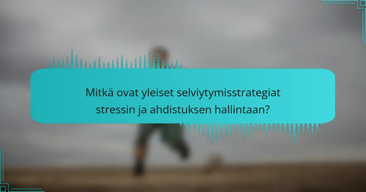 Mitkä ovat yleiset selviytymisstrategiat stressin ja ahdistuksen hallintaan?