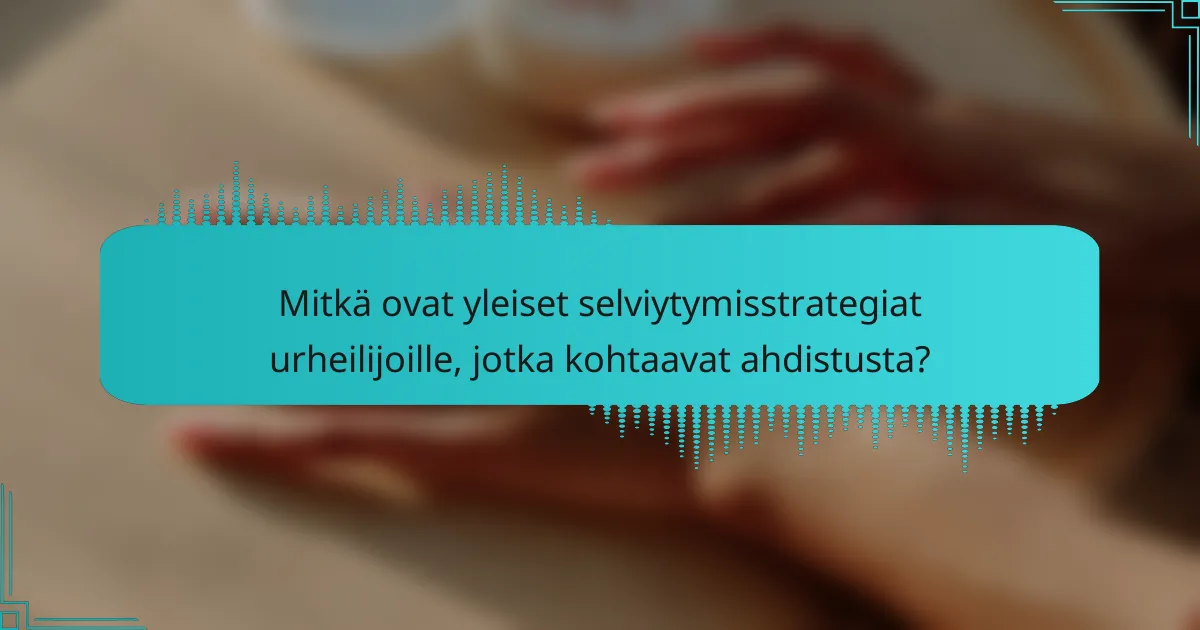 Mitkä ovat yleiset selviytymisstrategiat urheilijoille, jotka kohtaavat ahdistusta?
