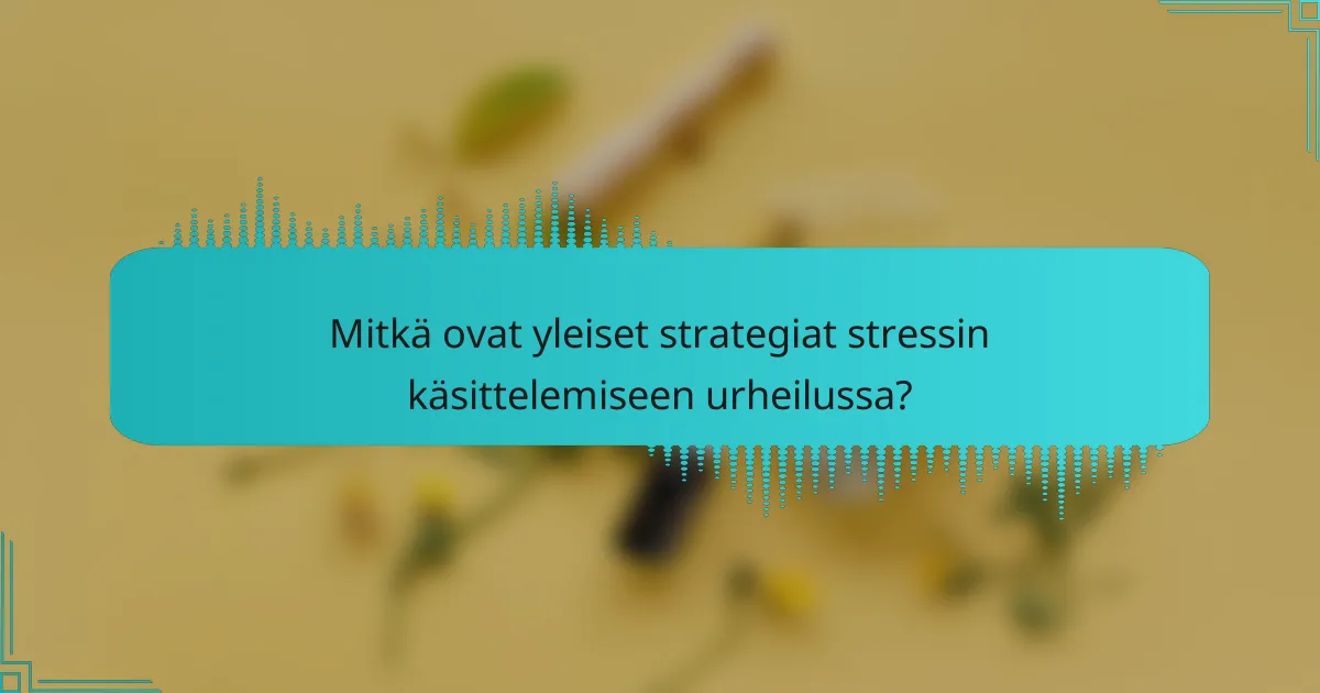 Mitkä ovat yleiset strategiat stressin käsittelemiseen urheilussa?