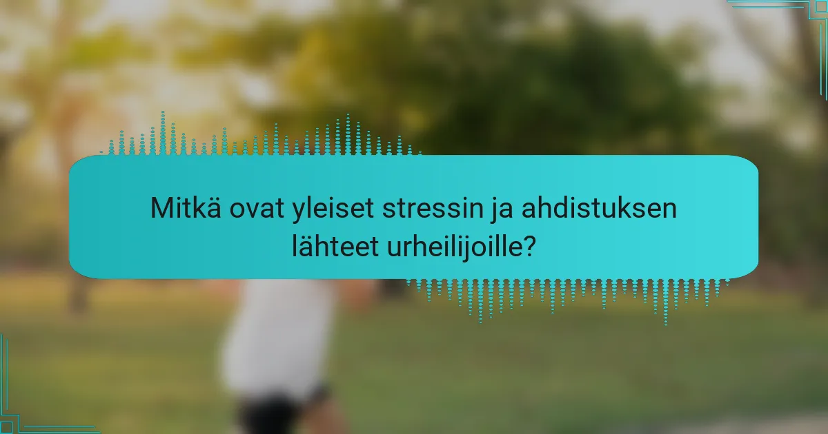Mitkä ovat yleiset stressin ja ahdistuksen lähteet urheilijoille?