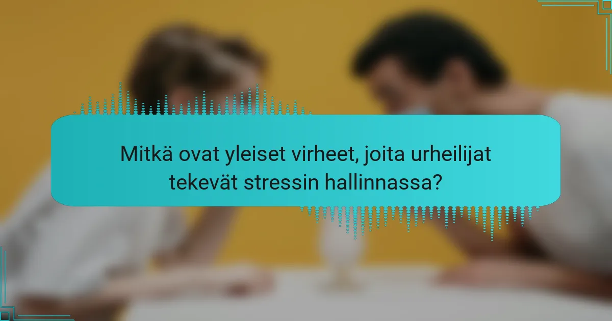 Mitkä ovat yleiset virheet, joita urheilijat tekevät stressin hallinnassa?