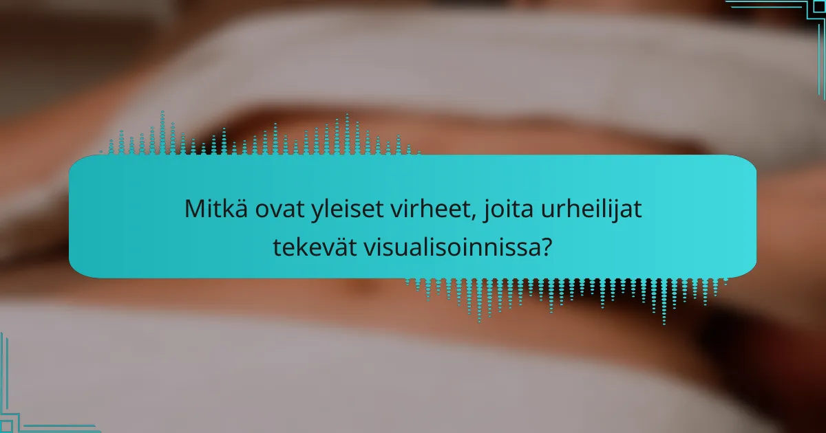 Mitkä ovat yleiset virheet, joita urheilijat tekevät visualisoinnissa?