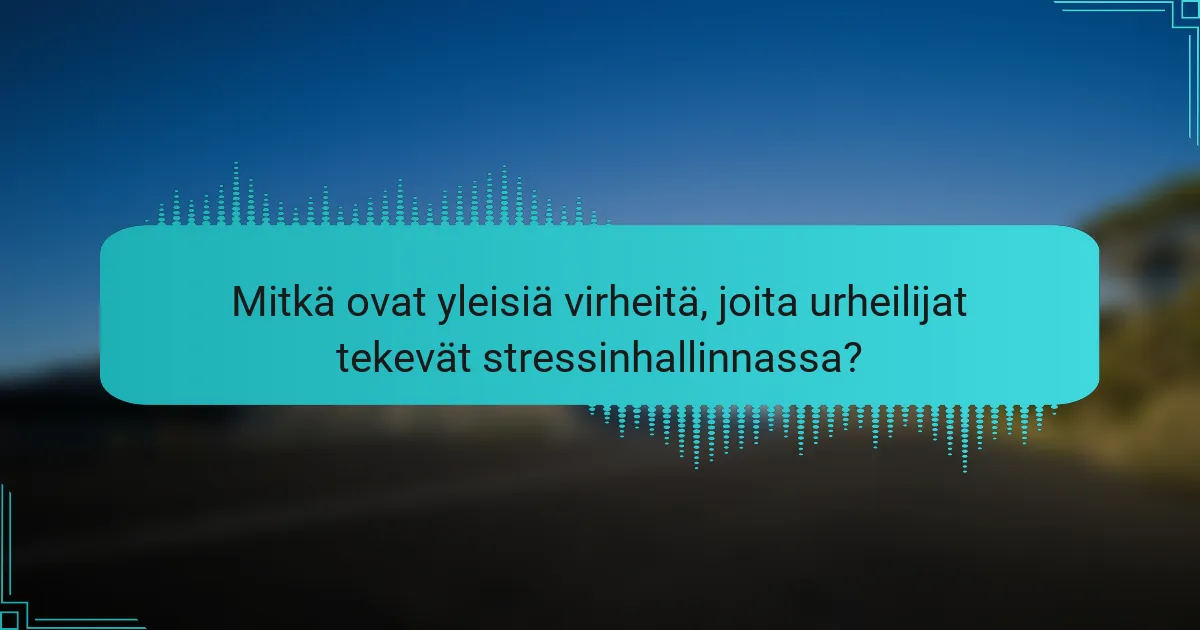 Mitkä ovat yleisiä virheitä, joita urheilijat tekevät stressinhallinnassa?