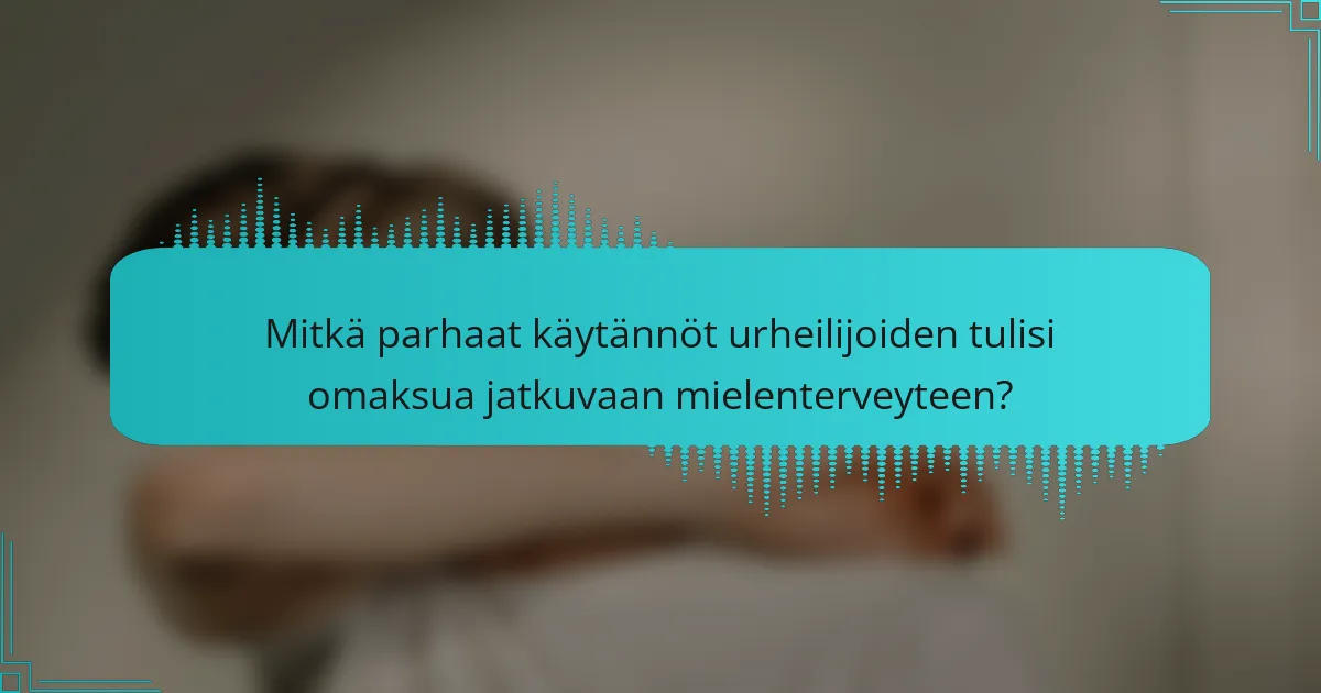 Mitkä parhaat käytännöt urheilijoiden tulisi omaksua jatkuvaan mielenterveyteen?