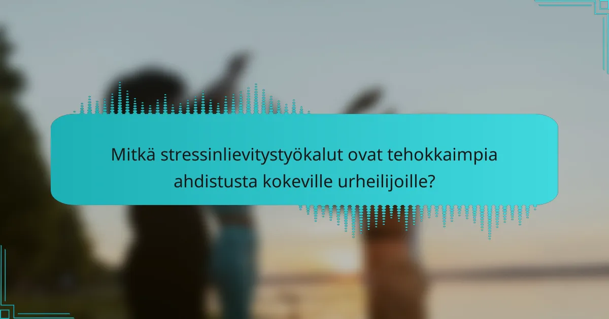 Mitkä stressinlievitystyökalut ovat tehokkaimpia ahdistusta kokeville urheilijoille?